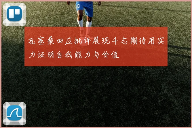 孔塞桑回应批评展现斗志期待用实力证明自我能力与价值