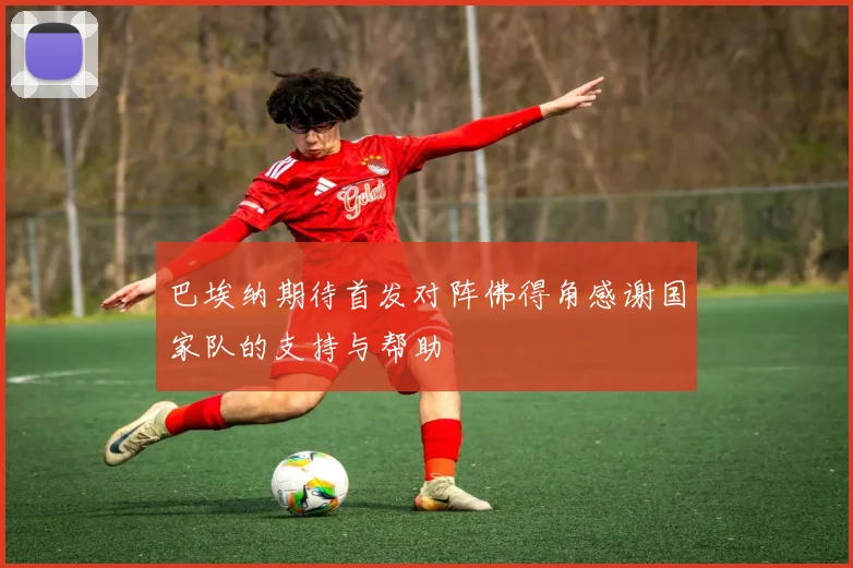 巴埃纳期待首发对阵佛得角感谢国家队的支持与帮助
